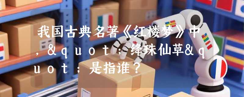 我国古典名著《红楼梦》中，"绛珠仙草"是指谁？