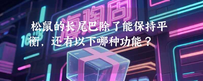 松鼠的长尾巴除了能保持平衡，还有以下哪种功能？