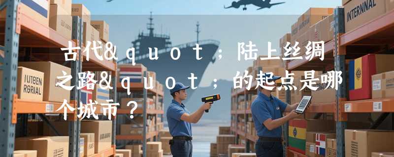 古代"陆上丝绸之路"的起点是哪个城市？