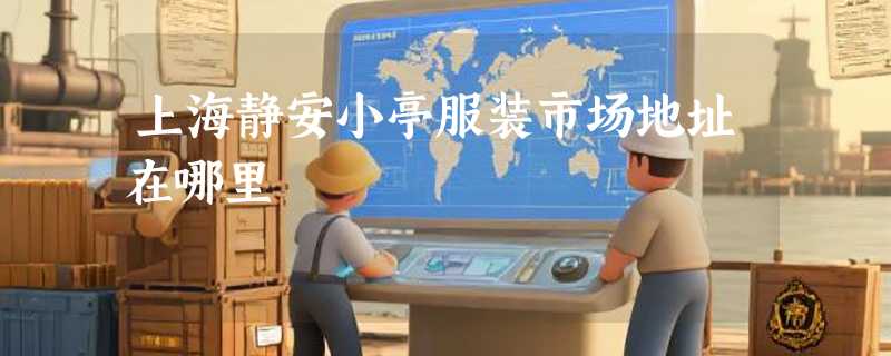 上海静安小亭服装市场地址在哪里
