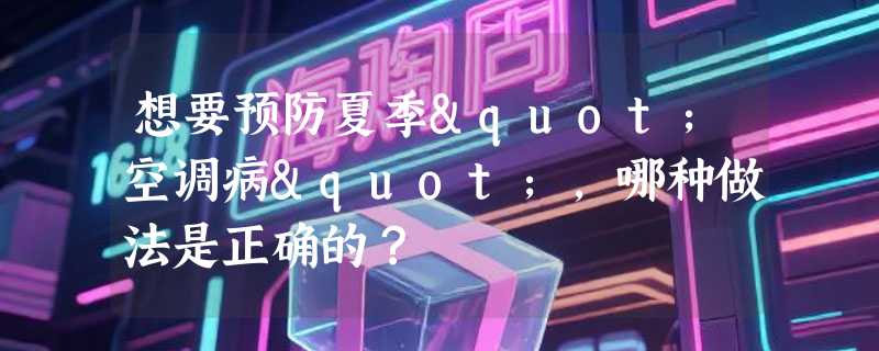 想要预防夏季"空调病"，哪种做法是正确的？