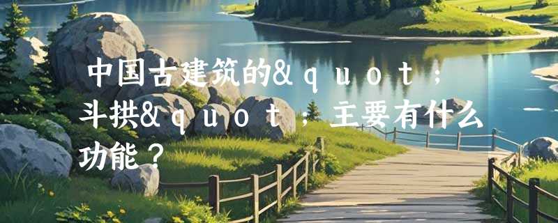 中国古建筑的"斗拱"主要有什么功能？