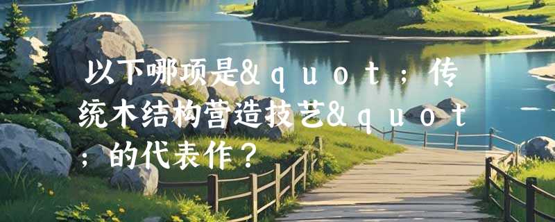 以下哪项是"传统木结构营造技艺"的代表作？
