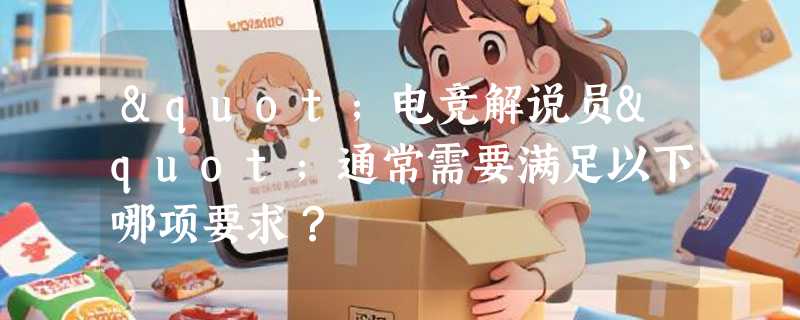 "电竞解说员"通常需要满足以下哪项要求？