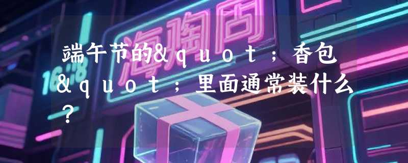 端午节的"香包"里面通常装什么？
