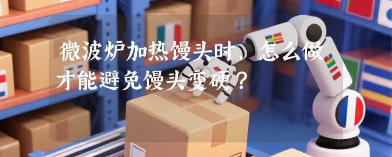 微波炉加热馒头时，怎么做才能避免馒头变硬？