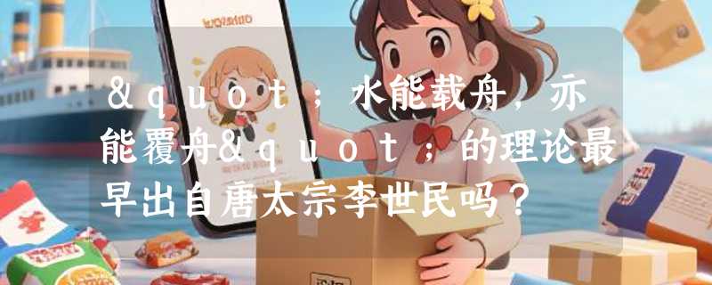 "水能载舟，亦能覆舟"的理论最早出自唐太宗李世民吗？