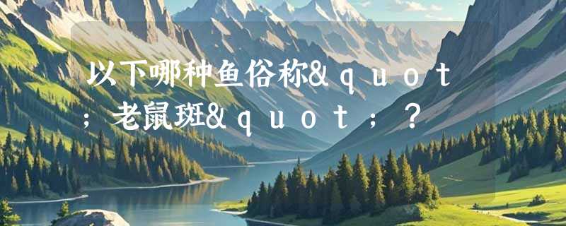 以下哪种鱼俗称"老鼠斑"？