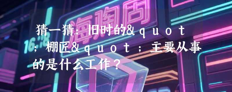 猜一猜：旧时的"棚匠"主要从事的是什么工作？