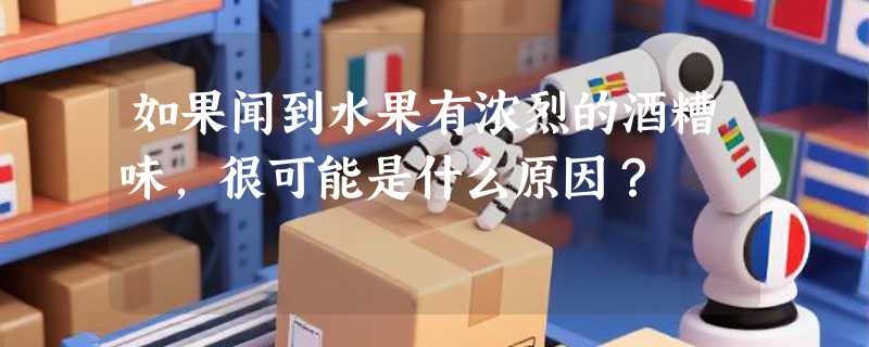 如果闻到水果有浓烈的酒糟味，很可能是什么原因？