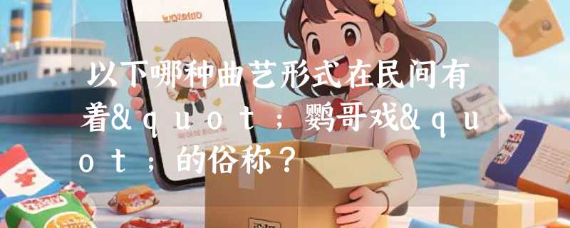 以下哪种曲艺形式在民间有着"鹦哥戏"的俗称？