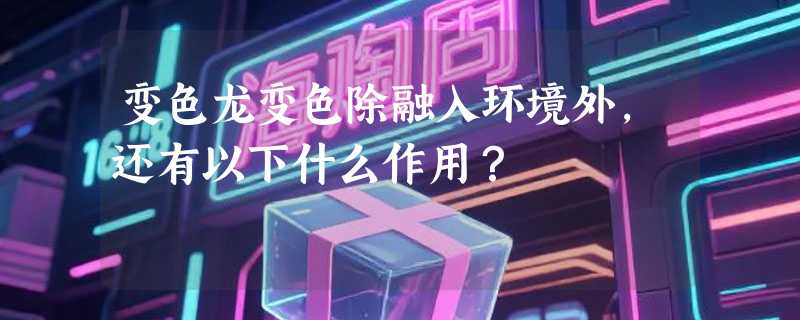 变色龙变色除融入环境外，还有以下什么作用？