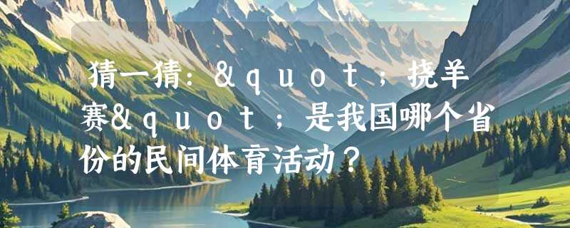 猜一猜："挠羊赛"是我国哪个省份的民间体育活动？