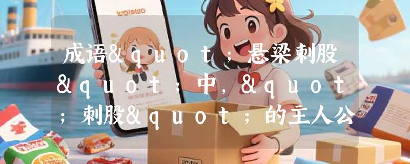 成语"悬梁刺股"中，"刺股"的主人公是哪位战国时期的纵横家？