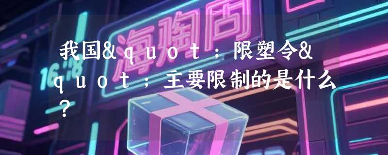 我国"限塑令"主要限制的是什么？