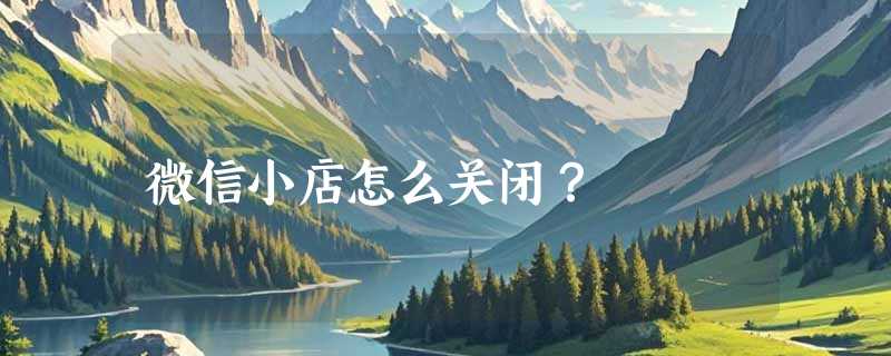 微信小店怎么关闭？