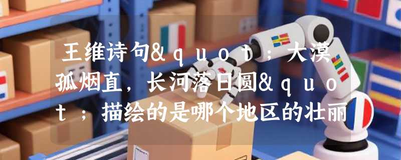 王维诗句"大漠孤烟直，长河落日圆"描绘的是哪个地区的壮丽景色？