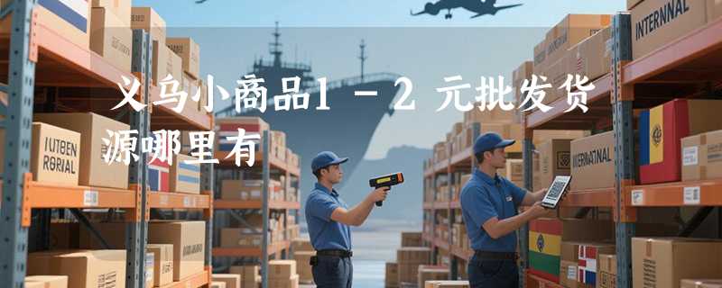 义乌小商品1-2元批发货源哪里有