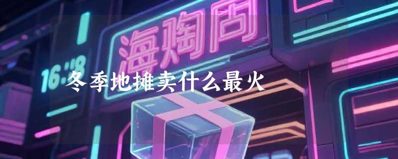 冬季地摊卖什么最火
