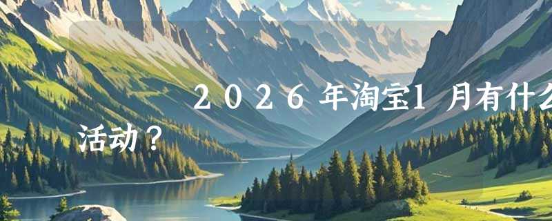2026年淘宝1月有什么活动？