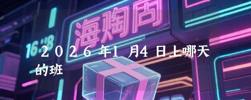 2026年1月4日上哪天的班