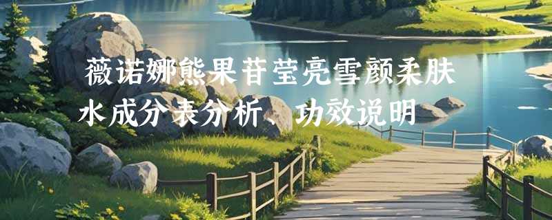 薇诺娜熊果苷莹亮雪颜柔肤水成分表分析、功效说明