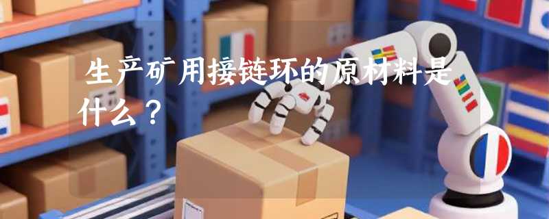 生产矿用接链环的原材料是什么？