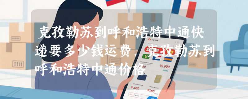克孜勒苏到呼和浩特中通快递要多少钱运费，克孜勒苏到呼和浩特中通价格