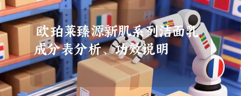 欧珀莱臻源新肌系列洁面乳成分表分析、功效说明