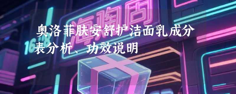 奥洛菲肤安舒护洁面乳成分表分析、功效说明