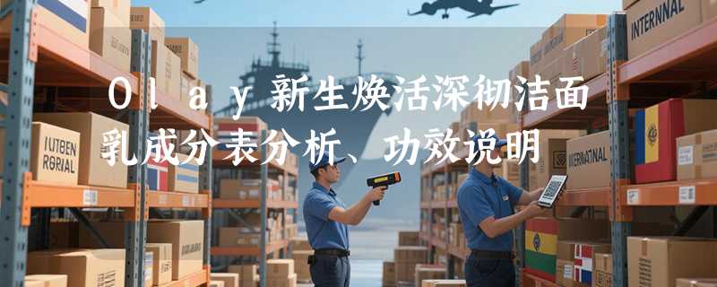 Olay新生焕活深彻洁面乳成分表分析、功效说明