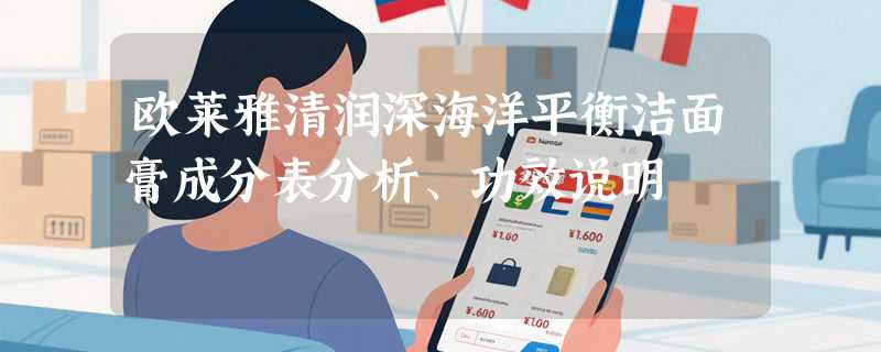 欧莱雅清润深海洋平衡洁面膏成分表分析、功效说明