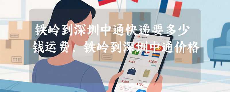 铁岭到深圳中通快递要多少钱运费，铁岭到深圳中通价格