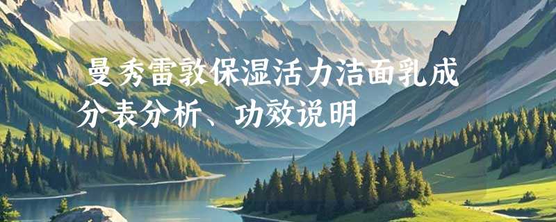 曼秀雷敦保湿活力洁面乳成分表分析、功效说明