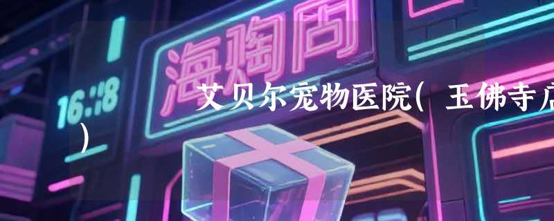 艾贝尔宠物医院(玉佛寺店)