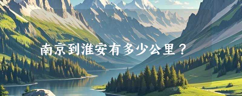 南京到淮安有多少公里？