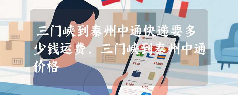 三门峡到泰州中通快递要多少钱运费，三门峡到泰州中通价格