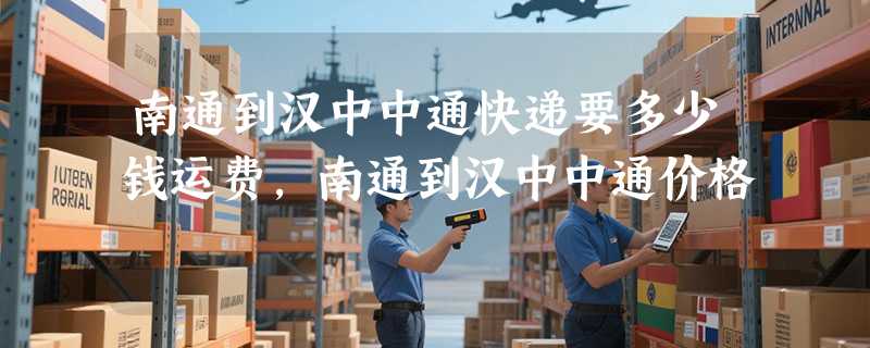 南通到汉中中通快递要多少钱运费，南通到汉中中通价格