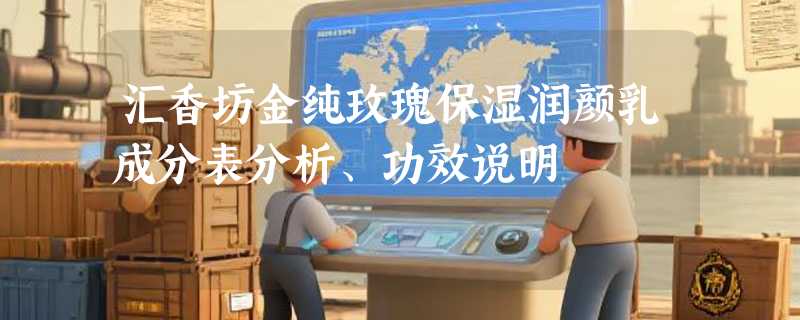 汇香坊金纯玫瑰保湿润颜乳成分表分析、功效说明