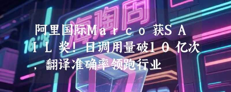 阿里国际Marco获SAIL奖!日调用量破10亿次，翻译准确率领跑行业