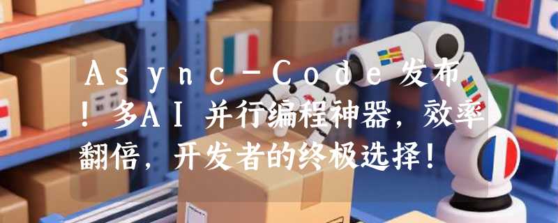 Async-Code发布！多AI并行编程神器，效率翻倍，开发者的终极选择！