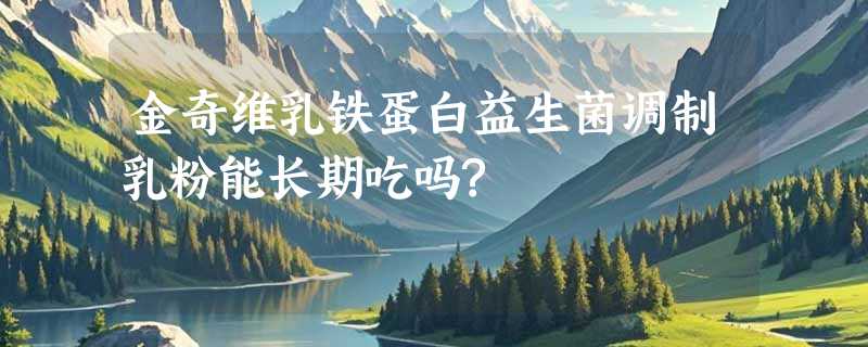 金奇维乳铁蛋白益生菌调制乳粉能长期吃吗?