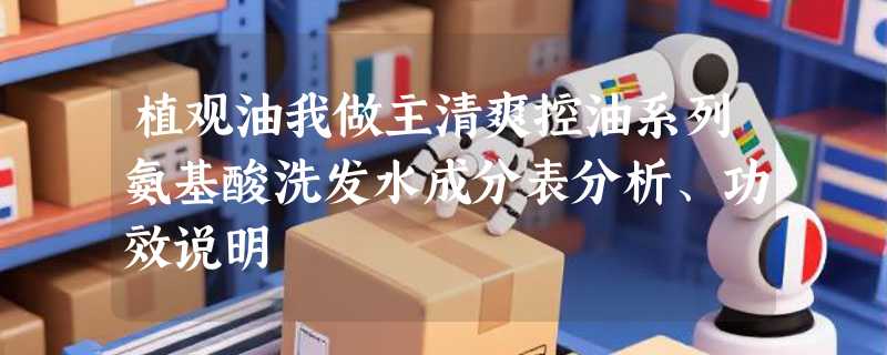 植观油我做主清爽控油系列氨基酸洗发水成分表分析、功效说明