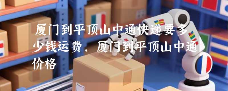 厦门到平顶山中通快递要多少钱运费，厦门到平顶山中通价格