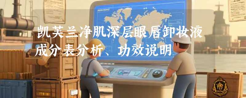 凯芙兰净肌深层眼唇卸妆液成分表分析、功效说明