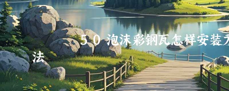 50泡沫彩钢瓦怎样安装方法