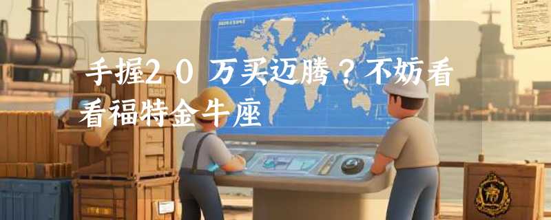 手握20万买迈腾？不妨看看福特金牛座