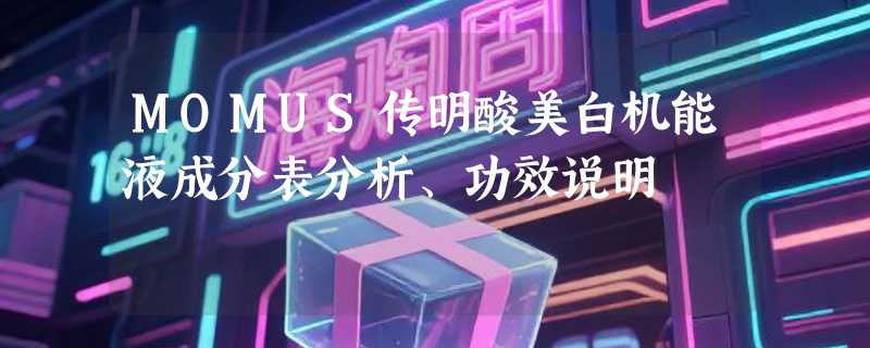 MOMUS传明酸美白机能液成分表分析、功效说明