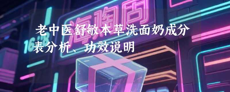 老中医舒敏本草洗面奶成分表分析、功效说明