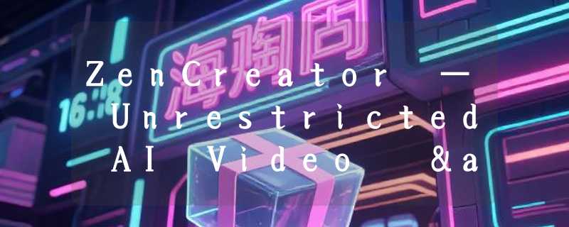 ZenCreator — Unrestricted AI Video  & Photo